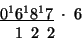 \begin{displaymath}
\begin{array}{c}
\underline{0^{1}6^{1}8^{1}7}\;\cdot\;6\\
\,\:\;1\:\;2\:\;2\;\;\;\;\;\end{array}\end{displaymath}